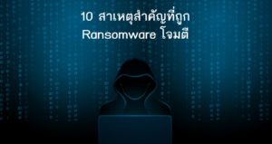 10 สาเหตุสำคัญที่ถูก Ransomware โจมตี